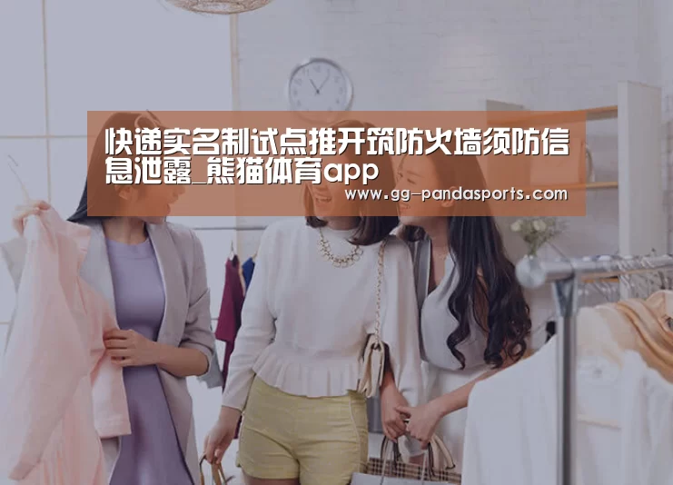 快递实名制试点推开筑防火墙须防信息泄露_熊猫体育app(图1) 熊猫体育app