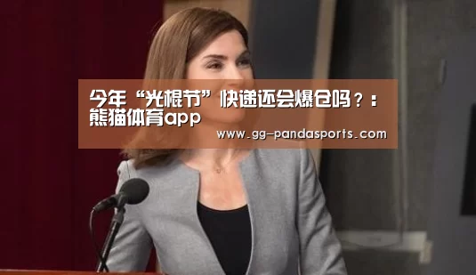 今年“光棍节”快递还会爆仓吗?:熊猫体育app(图2) 熊猫体育官网